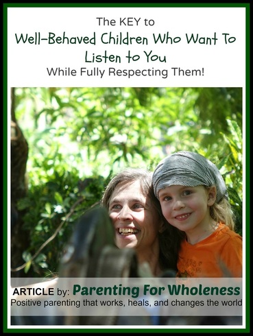 Article: The Key to Well-Behaved Children Who Listen to You, While Fully Respecting Them by Eliane of Parenting For Wholeness ~ Positive parenting that works, heals, and changes the world.